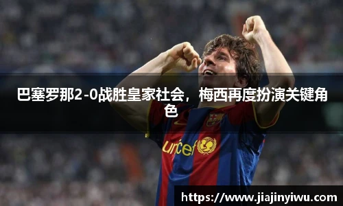 巴塞罗那2-0战胜皇家社会，梅西再度扮演关键角色