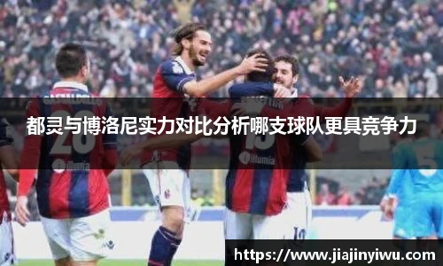 都灵与博洛尼实力对比分析哪支球队更具竞争力