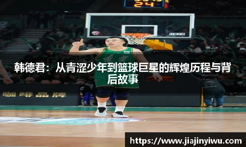 韩德君：从青涩少年到篮球巨星的辉煌历程与背后故事