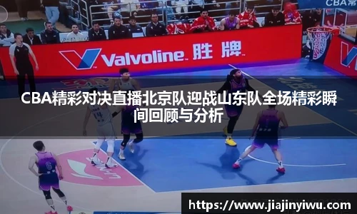 CBA精彩对决直播北京队迎战山东队全场精彩瞬间回顾与分析