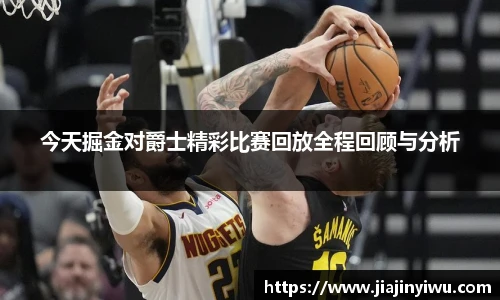 今天掘金对爵士精彩比赛回放全程回顾与分析