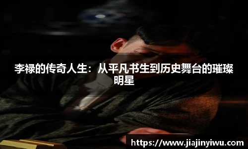 李禄的传奇人生：从平凡书生到历史舞台的璀璨明星