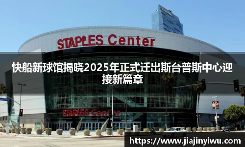 快船新球馆揭晓2025年正式迁出斯台普斯中心迎接新篇章