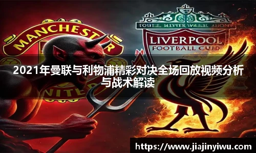 2021年曼联与利物浦精彩对决全场回放视频分析与战术解读