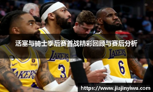 活塞与骑士季后赛首战精彩回顾与赛后分析