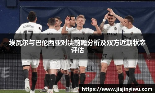 埃瓦尔与巴伦西亚对决前瞻分析及双方近期状态评估