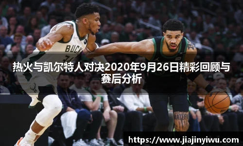 热火与凯尔特人对决2020年9月26日精彩回顾与赛后分析